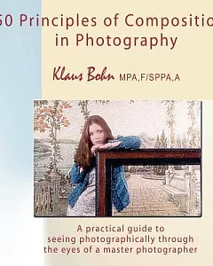 50 Principles of Composition in Photography: A Practical Guide to Seeing Photographically Through the Eyes of a Master Photograp