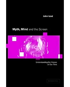 Myth, Mind and the Screen: Understanding the Heroes of Our Times
