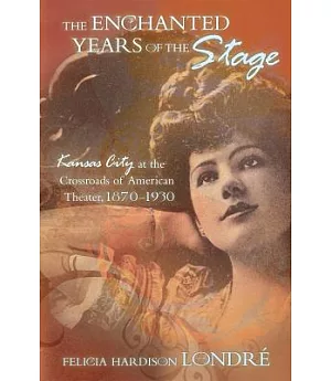 The Enchanted Years of the Stage: Kansas City at the Crossroads of American Theater, 1870–1930