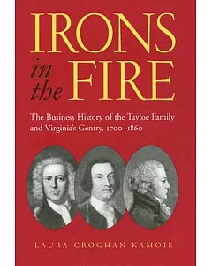 Irons in the Fire: The Business History of the Tayloe Family and Virginia’s Gentry, 1700-1860