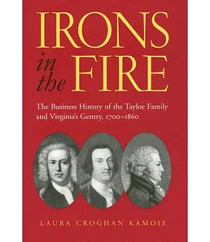 Irons in the Fire: The Business History of the Tayloe Family and Virginia’s Gentry, 1700-1860