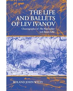 The Life and Ballets of Lev Ivanov: Choreographer of the Nutcracker and Swan Lake