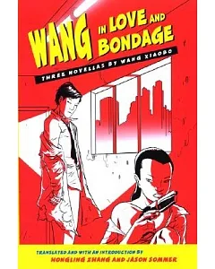 Wang in Love and Bondage: Three Novellas by Wang xiaobo