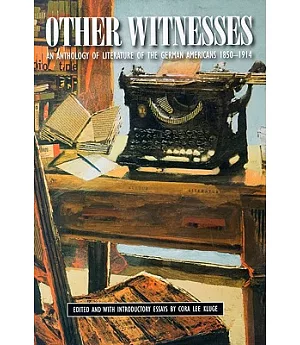 Other Witnesses: An Anthology of Literature of the German Americans, 1850-1914