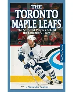 The Toronto Maple Leafs: The Stories & Players Behind the Legendary Team