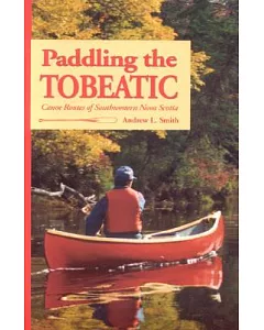 Paddling The Tobeatic: Canoe Routes of Southwestern Nova Scotia