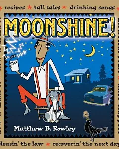 Moonshine!: Recipes - Tall Tales - Drinking Songs - Historical Stuff - Knee-Slappers - How to Make It - How to Drink It - Pleasi