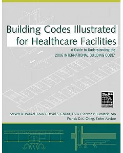 Building Codes Illustrated for Healthcare Facilities: A Guide to Understanding the 2006 International Building Code for Healthca