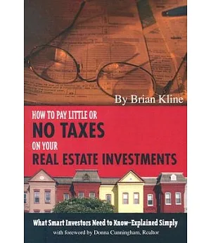 How to Pay Little or No Taxes on Your Real Estate Investments: What Smart Investors Need to Know--Explained Simply