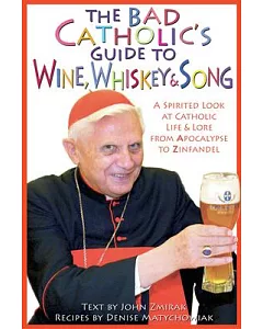 The Bad Catholic’s Guide to Wine, Whiskey & Song: A Spirited Look at Catholic Life and Lore, from Apocalypse to Zinfandel