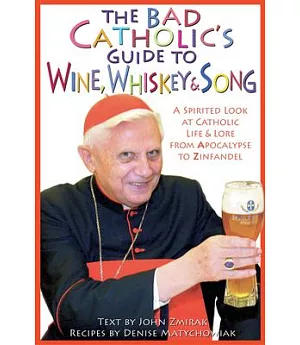The Bad Catholic’s Guide to Wine, Whiskey & Song: A Spirited Look at Catholic Life and Lore, from Apocalypse to Zinfandel