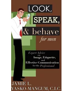 Look, Speak, & Behave for Men: Expert Advice on Image, Etiquette, and Effective Communication for the Professional