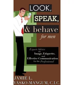 Look, Speak, & Behave for Men: Expert Advice on Image, Etiquette, and Effective Communication for the Professional