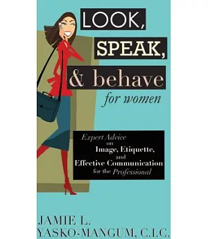 Look, Speak, & Behave for Women: Expert Advice on Image, Etiquette, and Effective Communication for the Professional