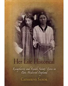 Her Life Historical: Exemplarity and Female Saints’ Lives in Late Medieval England