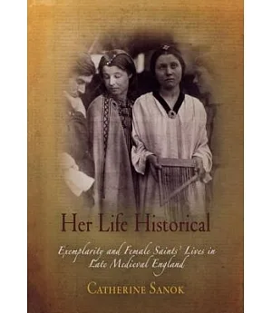 Her Life Historical: Exemplarity and Female Saints’ Lives in Late Medieval England