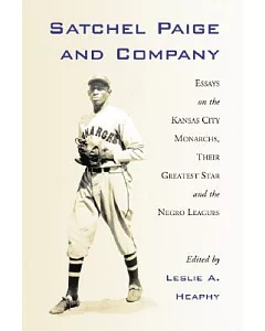 Satchel Paige and Company: Essays on the Kansas City Nonarchs, Their Greatest Star and the Negro Leagues