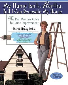My Name Isn’t Martha, but I Can Renovate My Home: The Real Person’s Guide to Home Improvement