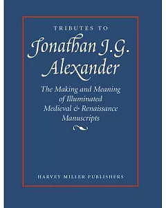 Tributes To Jonathan J.G. Alexander: Making And Meaning Of Illuminated Medieval & Renaissance Manuscripts, Art & Architecture