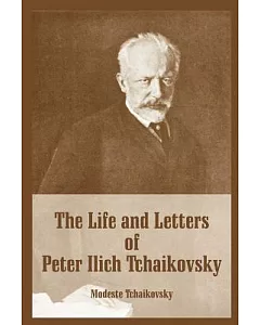 The Life And Letters Of Peter Ilich Tchaikovsky