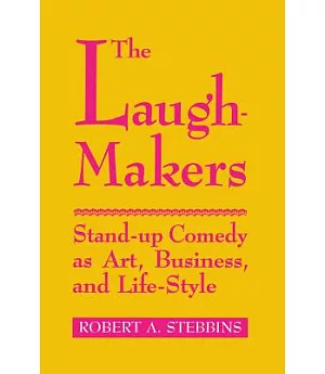 The Laugh-Makers: Stand-Up Comedy As Art, Business, and Life-Style