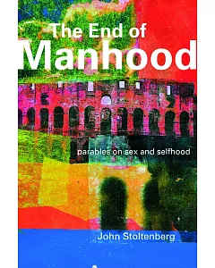 The End of Manhood: Parables on Sex and Selfhood