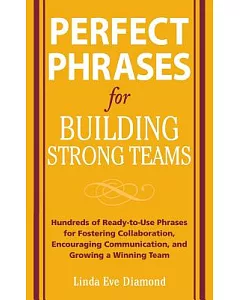 Perfect Phrases for Building Strong Teams: Hundreds of Ready-to-Use Phrases for Fostering Collaboration, Encouraging Communicati