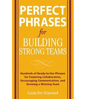 Perfect Phrases for Building Strong Teams: Hundreds of Ready-to-Use Phrases for Fostering Collaboration, Encouraging Communicati