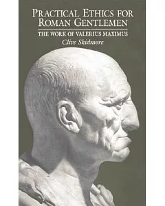 Practical Ethics for Roman Gentlemen: The Works of Valerius Maximus