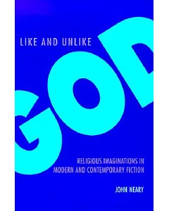 Like and Unlike God: Religious Imaginations in Modern and Contemporary Fiction