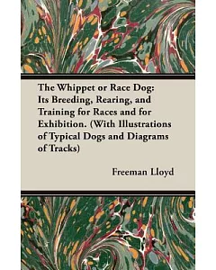 The Whippet or Race Dog: Its Breeding, Rearing, And Training for Races And for Exhibition.