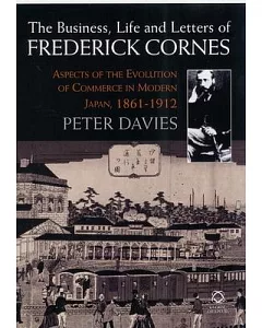 The Business, Life and Letters of Frederick Cornes: Aspects of the Evolution of Commerce in Modern Japan, 1861-1910