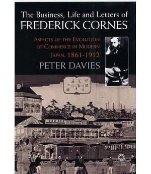 The Business, Life and Letters of Frederick Cornes: Aspects of the Evolution of Commerce in Modern Japan, 1861-1910