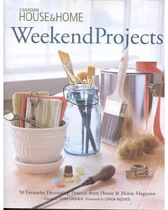 Weekend Projects: 50 Favourite Decorating Projects from House & Home Magazine