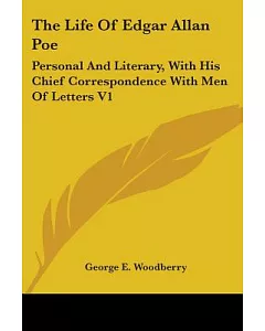 The Life of Edgar Allan Poe: Personal and Literary, With His Chief Correspondence With Men of Letters