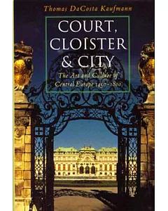 Court, Cloister, and City: The Art and Culture of Central Europe 1450-1800