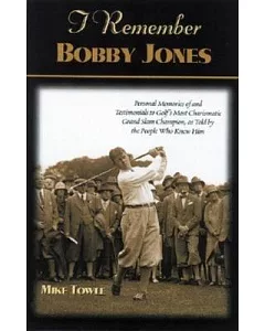 I Remember Bobby Jones: Personal Memories and Testimonials from the People Who Knew Him Best