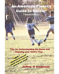 An American Parent’s Guide to Soccer: Understand the Game and Enjoy Watching Your Child Play