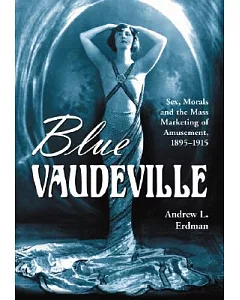 Blue Vaudeville: Sex, Morals and the Mass Marketing of Amusement, 1895-1915