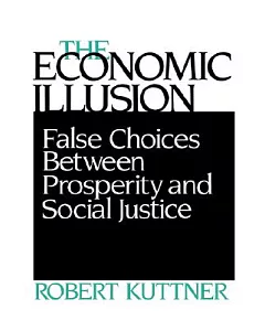 The Economic Illusion: False Choices Between Prosperity and Social Justice