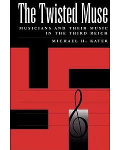 The Twisted Muse: Musicians and Their Music in the Third Reich