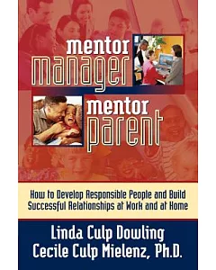 Mentor Manager/Mentor Parent: How to Develop Responsible People and Build Successful Relationships at Work and at Home