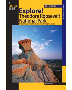 Explore! Theodore Roosevelt National Park: A Guide to Exploring the Roads, Trails, River, and Canyons