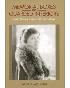 Memorial Boxes and Guarded Interiors: Edith Wharton and Material Culture