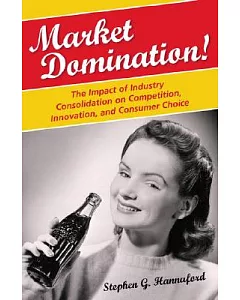 Market Domination!: The Impact of Industry Consolidation on Competition, Innovation, and Consumer Choice