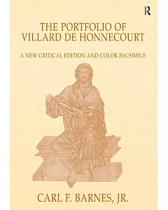 The Portfolio of Villard De Honnecourt (Paris Bibliotheque Nationale De France MS Fr 19093): a New Critical Edition and Color Fa