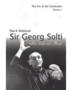 Sir Georg Solti: His Life And Music: The Art of the Conductor