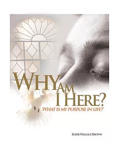 Why Are We Here: What Is My Purpose in Life-what Is My Goal in Life