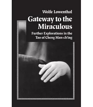 Gateway to the Miraculous: Further Explorations in the Tao of Cheng Man-Ch’Ing