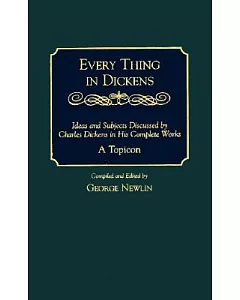 Every Thing in Dickens: Ideas and Subjects Discussed by charles Dickens in His Complete Works : A Topicon